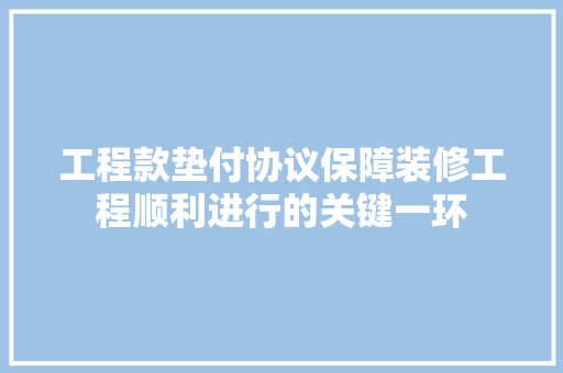 工程款垫付协议保障装修工程顺利进行的关键一环