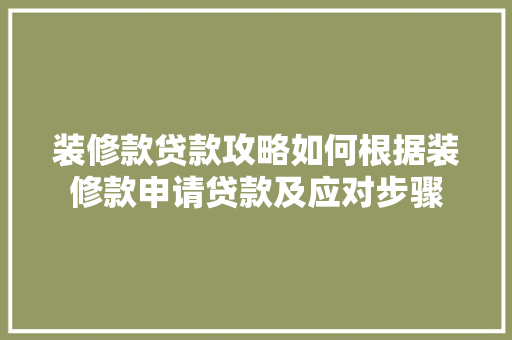 装修款贷款攻略如何根据装修款申请贷款及应对步骤