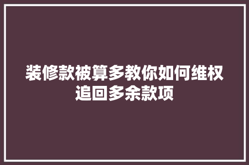 装修款被算多教你如何维权追回多余款项