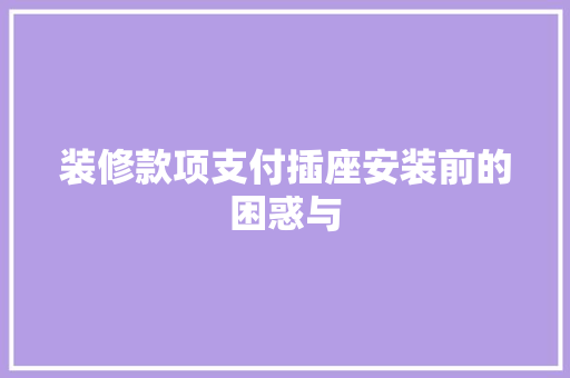 装修款项支付插座安装前的困惑与