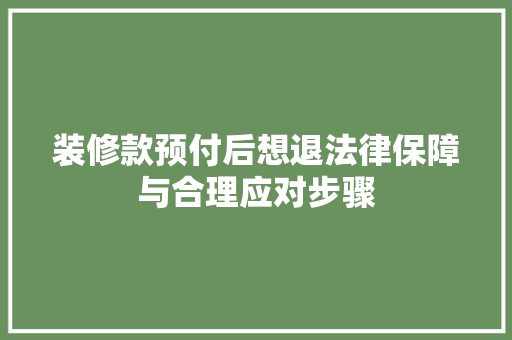 装修款预付后想退法律保障与合理应对步骤