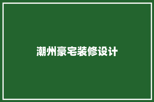 潮州豪宅装修设计