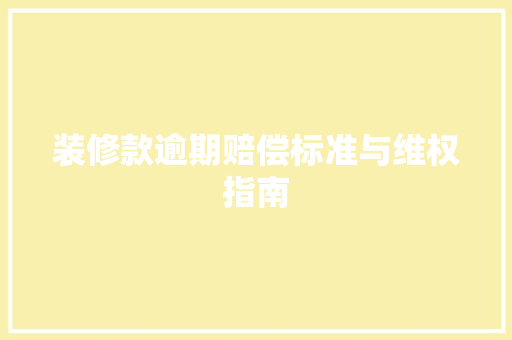 装修款逾期赔偿标准与维权指南