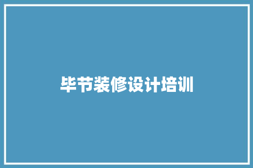 毕节装修设计培训