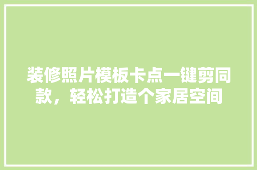 装修照片模板卡点一键剪同款，轻松打造个家居空间