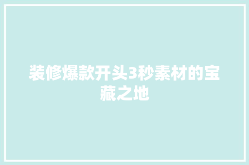 装修爆款开头3秒素材的宝藏之地