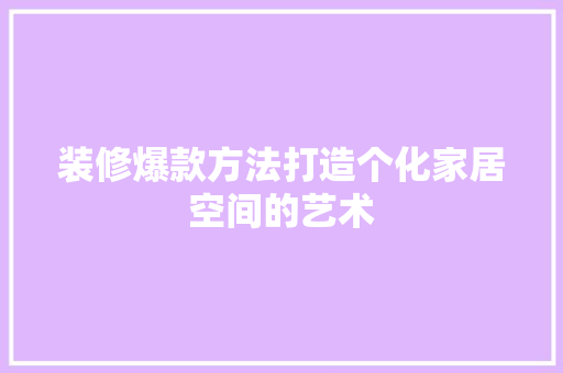 装修爆款方法打造个化家居空间的艺术