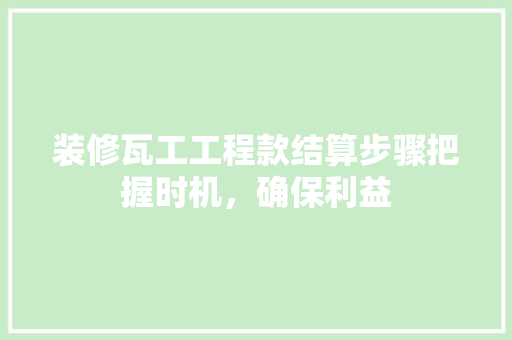 装修瓦工工程款结算步骤把握时机，确保利益