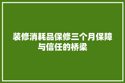 装修消耗品保修三个月保障与信任的桥梁
