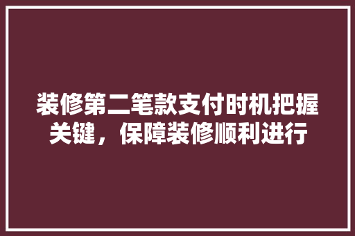 装修第二笔款支付时机把握关键，保障装修顺利进行