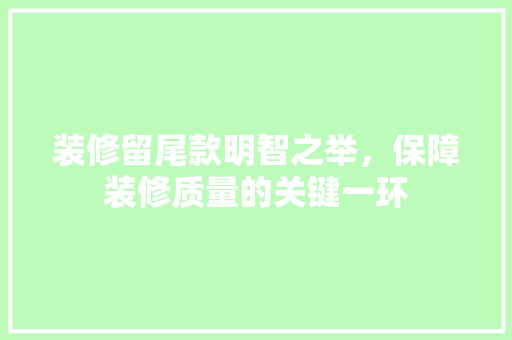 装修留尾款明智之举，保障装修质量的关键一环
