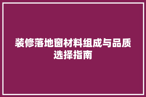 装修落地窗材料组成与品质选择指南