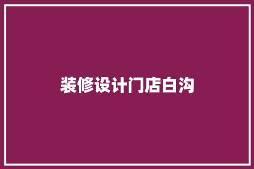 装修设计门店白沟