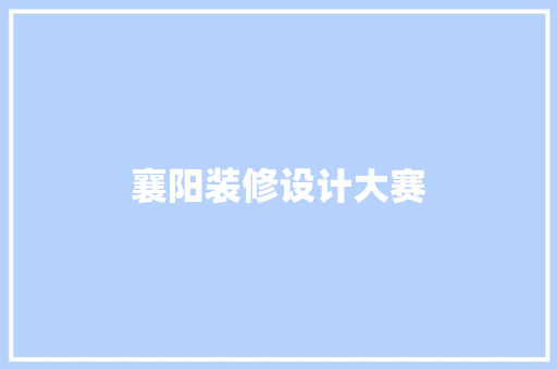 襄阳装修设计大赛