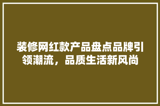 装修网红款产品盘点品牌引领潮流，品质生活新风尚