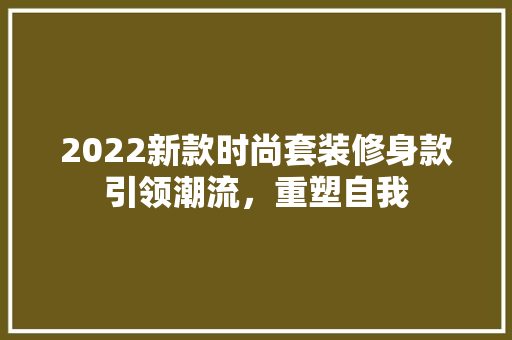 2022新款时尚套装修身款引领潮流，重塑自我