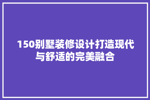 150别墅装修设计打造现代与舒适的完美融合