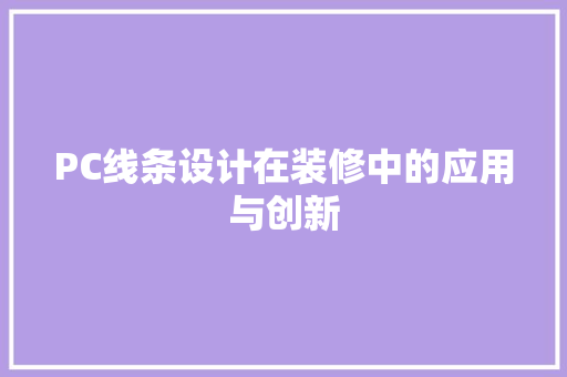 PC线条设计在装修中的应用与创新