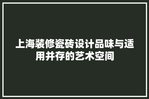 上海装修瓷砖设计品味与适用并存的艺术空间