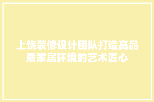 上饶装修设计团队打造高品质家居环境的艺术匠心