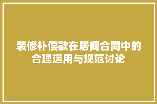 装修补偿款在居间合同中的合理运用与规范讨论