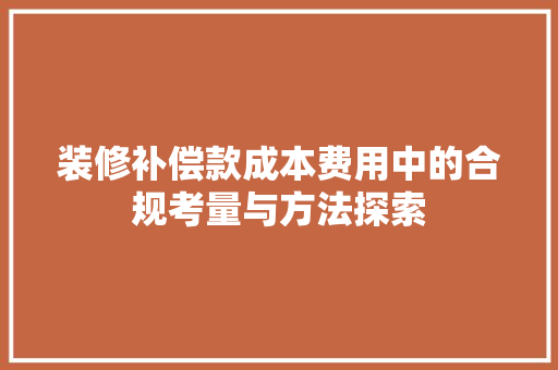 装修补偿款成本费用中的合规考量与方法探索