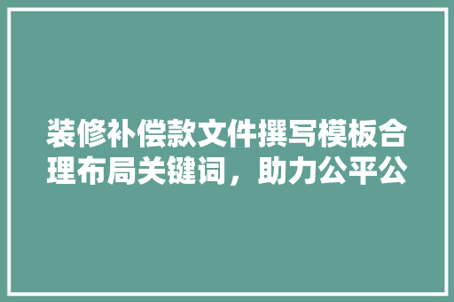 装修补偿款文件撰写模板合理布局关键词，助力公平公正