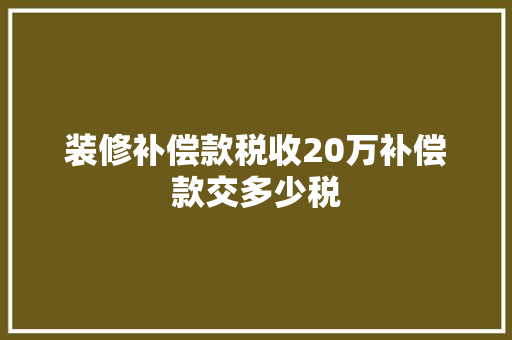 装修补偿款税收20万补偿款交多少税