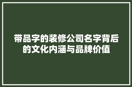 带品字的装修公司名字背后的文化内涵与品牌价值