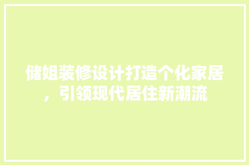 储姐装修设计打造个化家居，引领现代居住新潮流