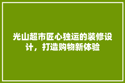 光山超市匠心独运的装修设计，打造购物新体验