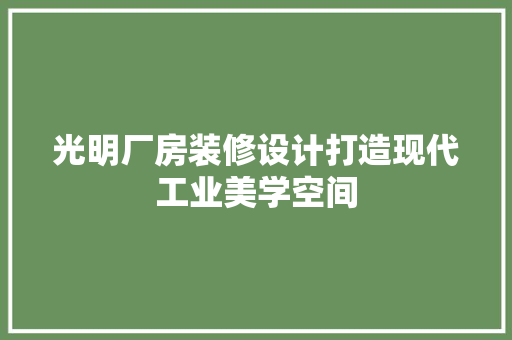 光明厂房装修设计打造现代工业美学空间