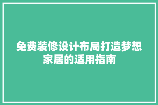 免费装修设计布局打造梦想家居的适用指南