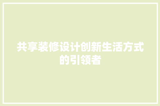 共享装修设计创新生活方式的引领者
