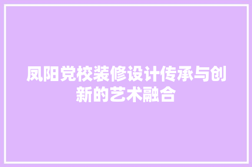 凤阳党校装修设计传承与创新的艺术融合