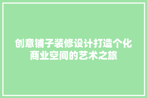 创意铺子装修设计打造个化商业空间的艺术之旅