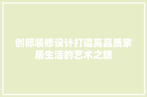 创邸装修设计打造高品质家居生活的艺术之旅