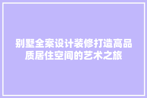 别墅全案设计装修打造高品质居住空间的艺术之旅