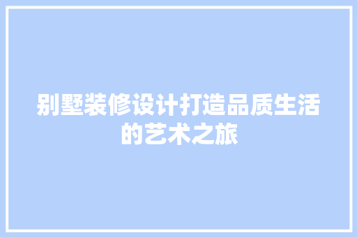 别墅装修设计打造品质生活的艺术之旅