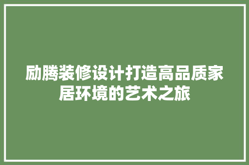 励腾装修设计打造高品质家居环境的艺术之旅