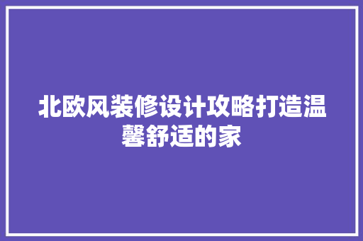 北欧风装修设计攻略打造温馨舒适的家