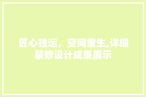 匠心独运，空间重生,详细装修设计成果展示
