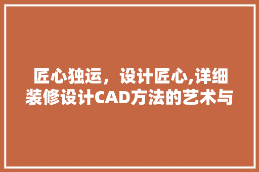 匠心独运，设计匠心,详细装修设计CAD方法的艺术与科学
