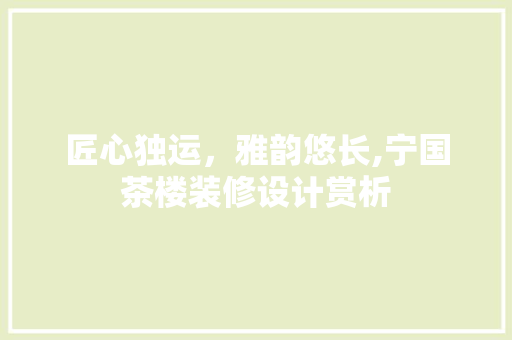 匠心独运，雅韵悠长,宁国茶楼装修设计赏析
