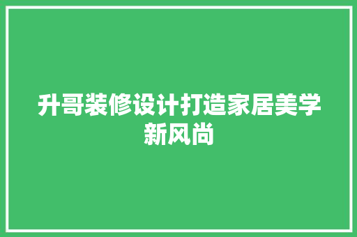 升哥装修设计打造家居美学新风尚
