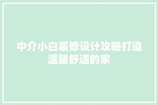 中介小白装修设计攻略打造温馨舒适的家