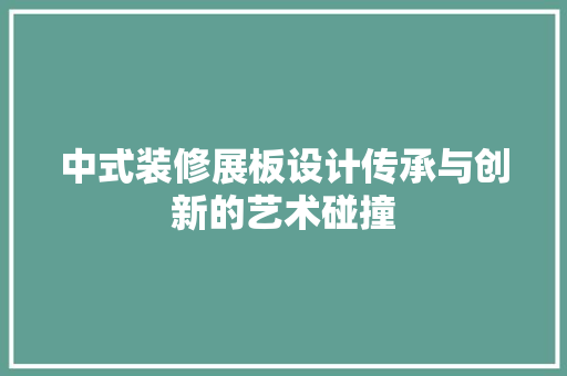 中式装修展板设计传承与创新的艺术碰撞