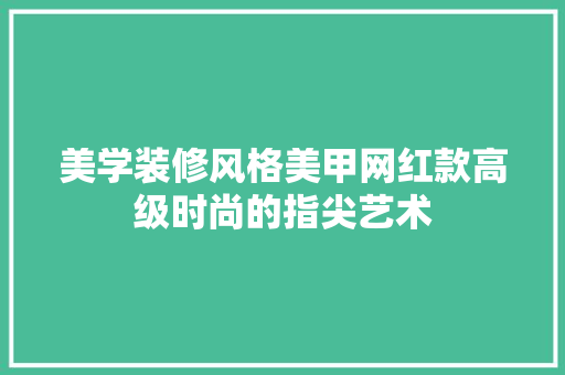 美学装修风格美甲网红款高级时尚的指尖艺术