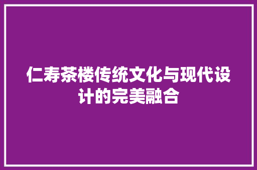 仁寿茶楼传统文化与现代设计的完美融合