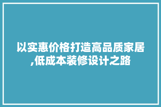 以实惠价格打造高品质家居,低成本装修设计之路